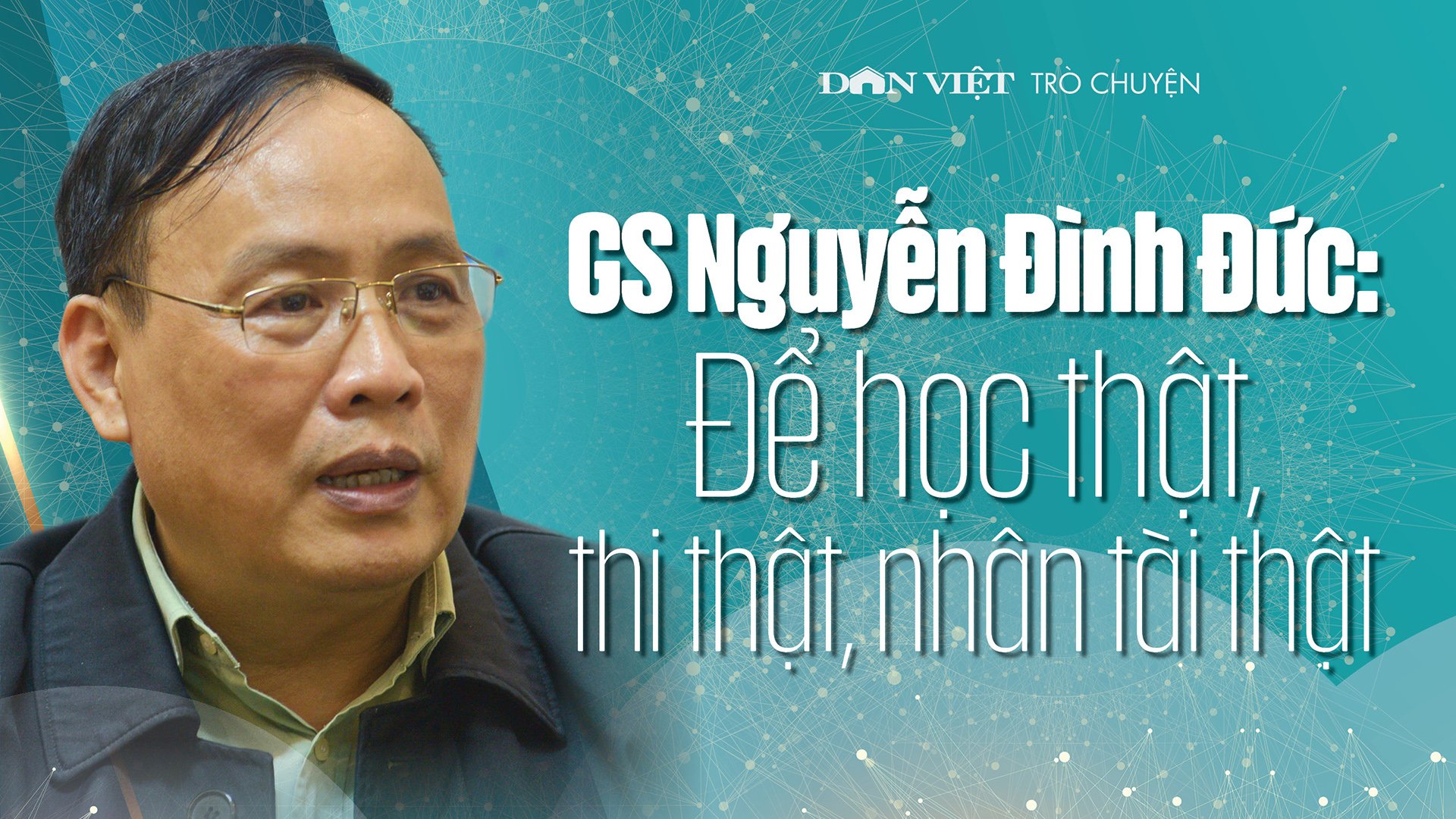 Đón đọc Dân Việt trò chuyện 8h thứ Hai 22/11/2021 GS Nguyễn Đình Đức:  Để học thật, thi thật, nhân tài thật  - Ảnh 1.