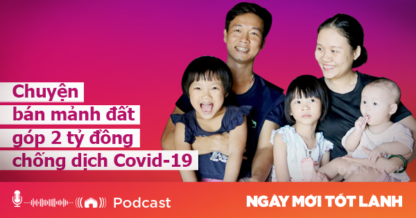 Podcast: Bán đất lấy 2 tỷ đồng ủng hộ tuyến đầu chống dịch Covid - 19 - Ảnh 1.