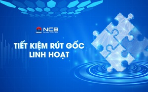 NCB ra mắt sản phẩm tiết kiệm “Rút gốc linh hoạt”