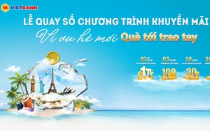 44 khách hàng Vietbank trúng thưởng hàng tỷ đồng chương trình “Vi vu Hè mới - Quà tới trao tay”