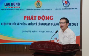 Phát động Cuộc thi viết “Công nhân và Công đoàn tỉnh Quảng Trị” năm 2024