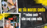 Xe tải thường xuyên đi vào đường cấm, 'thông chốt' Trạm tuần tra tại phường Phúc Xá (Hà Nội)