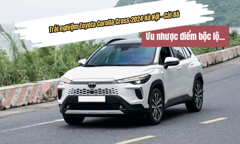 Trải nghiệm Toyota Corolla Cross 2024: Ưu nhược điểm bộc lộ sau hơn 500km