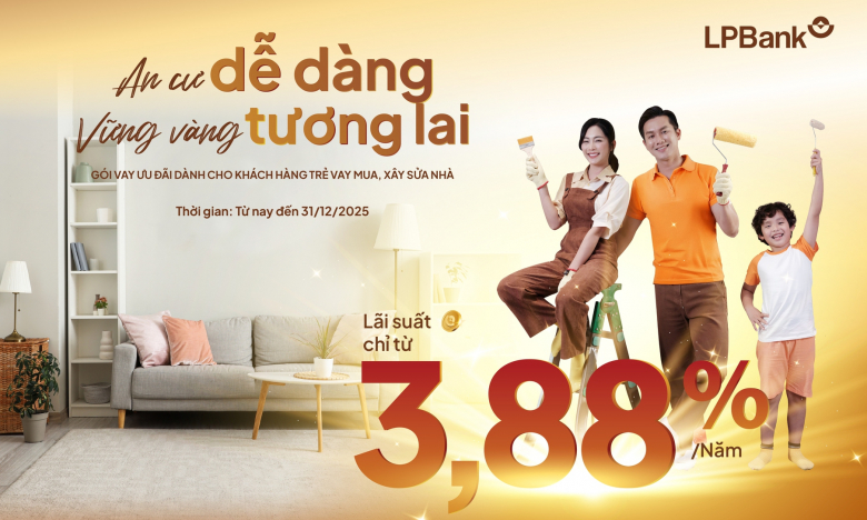 Ngân hàng Lộc Phát (LPBank) tiếp sức giấc mơ mua nhà của các gia đình trẻ với gói vay chỉ từ 3,88%